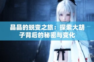 晶晶的蜕变之旅：探索大胡子背后的秘密与变化