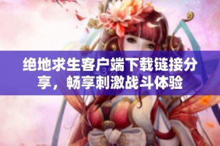绝地求生客户端下载链接分享，畅享刺激战斗体验