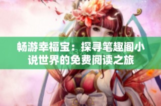 畅游幸福宝：探寻笔趣阁小说世界的免费阅读之旅