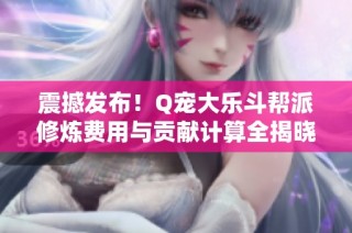 震撼发布！Q宠大乐斗帮派修炼费用与贡献计算全揭晓