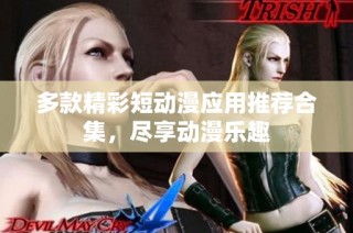 多款精彩短动漫应用推荐合集，尽享动漫乐趣