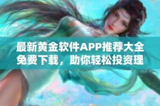 最新黄金软件APP推荐大全免费下载，助你轻松投资理财