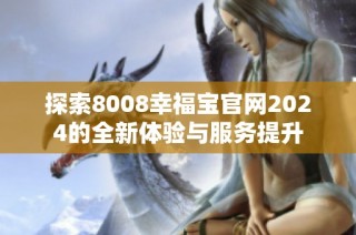 探索8008幸福宝官网2024的全新体验与服务提升