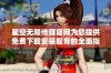 星空无限传媒官网为您提供免费下载安装服务的全面指南