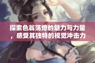 探索色翁荡熄的魅力与力量，感受其独特的视觉冲击力