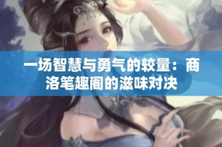 一场智慧与勇气的较量：商洛笔趣阁的滋味对决