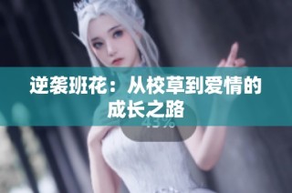 逆袭班花：从校草到爱情的成长之路
