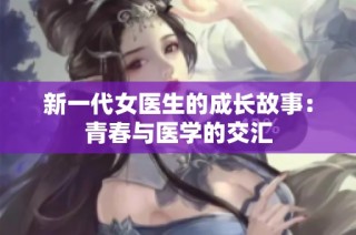 新一代女医生的成长故事：青春与医学的交汇