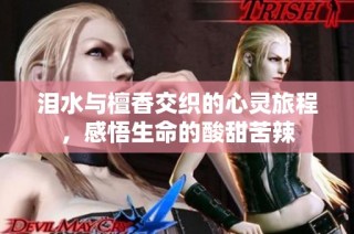 泪水与檀香交织的心灵旅程，感悟生命的酸甜苦辣