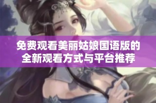免费观看美丽姑娘国语版的全新观看方式与平台推荐