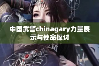 中国武警chinagary力量展示与使命探讨