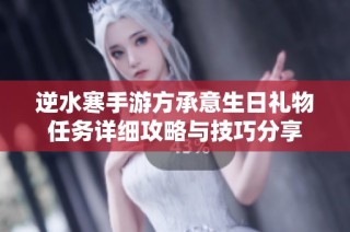 逆水寒手游方承意生日礼物任务详细攻略与技巧分享