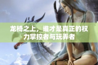 龙椅之上，谁才是真正的权力掌控者与玩弄者