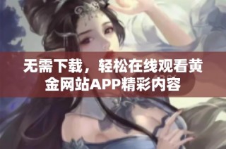 无需下载，轻松在线观看黄金网站APP精彩内容