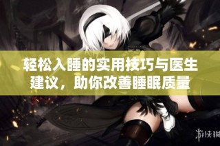 轻松入睡的实用技巧与医生建议，助你改善睡眠质量
