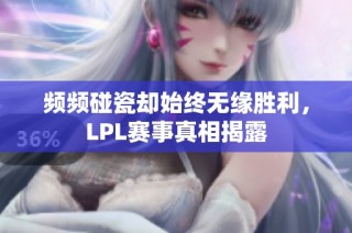 频频碰瓷却始终无缘胜利，LPL赛事真相揭露