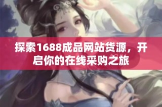 探索1688成品网站货源，开启你的在线采购之旅
