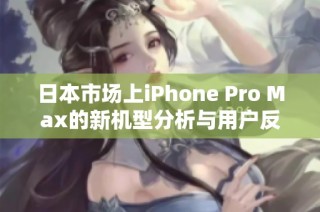 日本市场上iPhone Pro Max的新机型分析与用户反馈