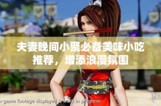 夫妻晚间小聚必备美味小吃推荐，增添浪漫氛围