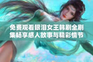 免费观看眼泪女王韩剧全剧集畅享感人故事与精彩情节