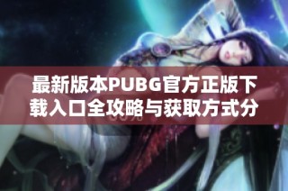 最新版本PUBG官方正版下载入口全攻略与获取方式分享