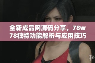 全新成品网源码分享，78w78独特功能解析与应用技巧
