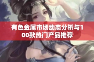 有色金属市场动态分析与100款热门产品推荐