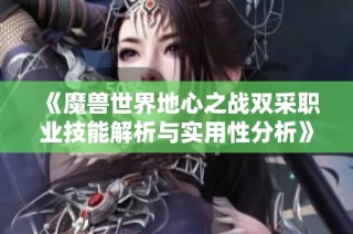 《魔兽世界地心之战双采职业技能解析与实用性分析》