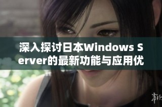 深入探讨日本Windows Server的最新功能与应用优势