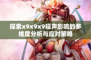 探索x9x9x9噪声影响的多维度分析与应对策略