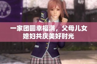 一家团圆幸福满，父母儿女媳妇共庆美好时光
