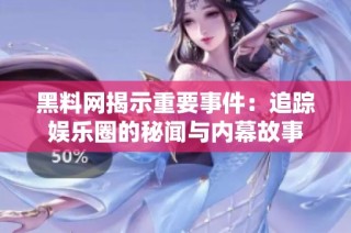 黑料网揭示重要事件：追踪娱乐圈的秘闻与内幕故事