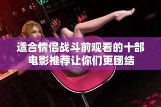 适合情侣战斗前观看的十部电影推荐让你们更团结