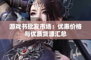 游戏书批发市场：优惠价格与优质货源汇总