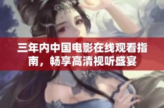 三年内中国电影在线观看指南，畅享高清视听盛宴