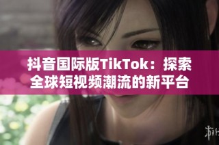 抖音国际版TikTok：探索全球短视频潮流的新平台