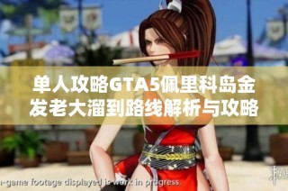 单人攻略GTA5佩里科岛金发老大溜到路线解析与攻略分享