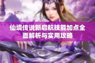 仙境传说新启航技能加点全面解析与实用攻略