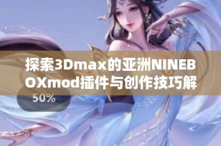 探索3Dmax的亚洲NINEBOXmod插件与创作技巧解析