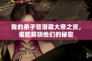 我的弟子皆潜藏大帝之资，谁能解锁他们的秘密
