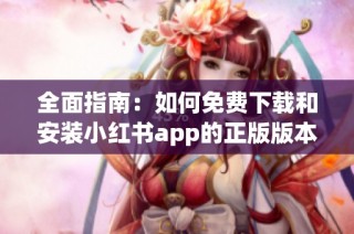 全面指南：如何免费下载和安装小红书app的正版版本