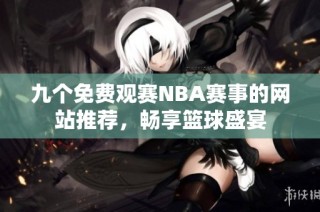 九个免费观赛NBA赛事的网站推荐，畅享篮球盛宴