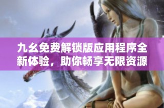 九幺免费解锁版应用程序全新体验，助你畅享无限资源！