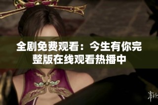 全剧免费观看：今生有你完整版在线观看热播中