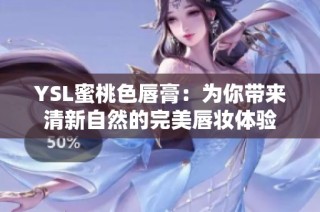 YSL蜜桃色唇膏：为你带来清新自然的完美唇妆体验
