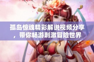 孤岛惊魂精彩解说视频分享，带你畅游刺激冒险世界