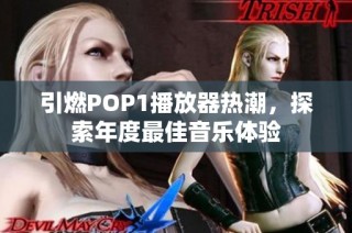 引燃POP1播放器热潮，探索年度最佳音乐体验