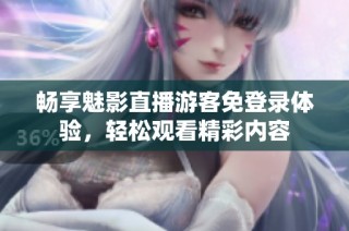 畅享魅影直播游客免登录体验，轻松观看精彩内容