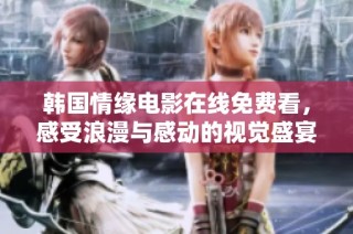 韩国情缘电影在线免费看，感受浪漫与感动的视觉盛宴