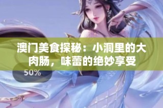 澳门美食探秘：小洞里的大肉肠，味蕾的绝妙享受